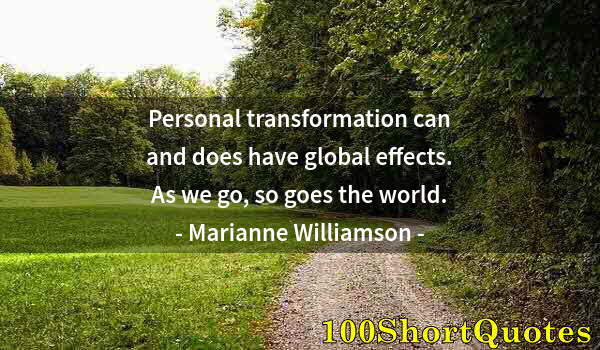 Quote by Albert Einstein: Personal transformation can and does have global effects. As we go, so goes the world.