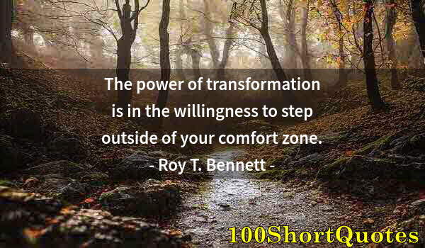 Quote by Albert Einstein: The power of transformation is in the willingness to step outside of your comfort zone.