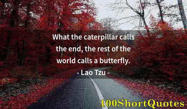 Quote by Albert Einstein: What the caterpillar calls the end, the rest of the world calls a butterfly.