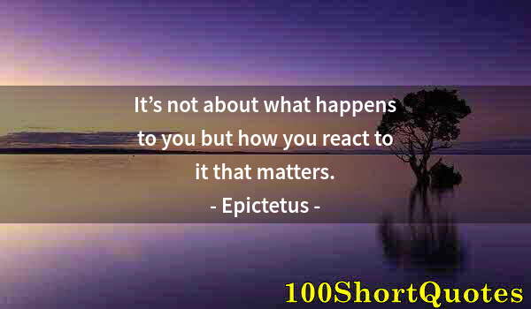 Quote by Albert Einstein: It’s not about what happens to you but how you react to it that matters.