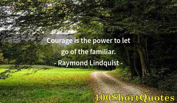 Quote by Albert Einstein: Courage is the power to let go of the familiar.