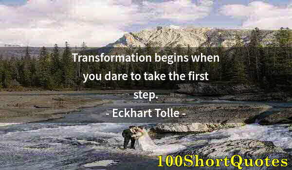 Quote by Albert Einstein: Transformation begins when you dare to take the first step.