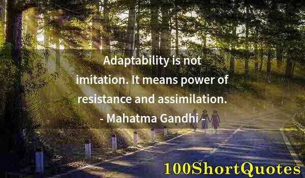 Quote by Albert Einstein: Adaptability is not imitation. It means power of resistance and assimilation.