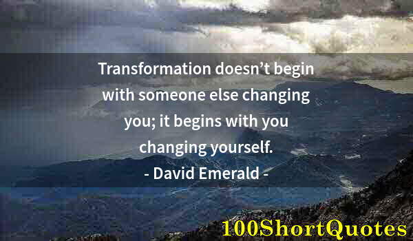 Quote by Albert Einstein: Transformation doesn’t begin with someone else changing you; it begins with you changing yourself.