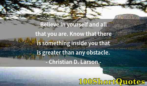 Quote by Albert Einstein: Believe in yourself and all that you are. Know that there is something inside you that is greater th...