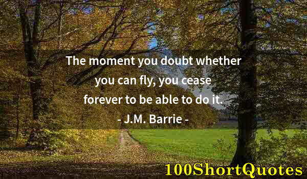 Quote by Albert Einstein: The moment you doubt whether you can fly, you cease forever to be able to do it.