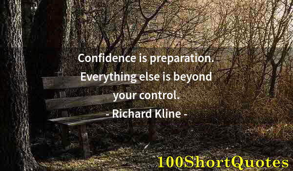 Quote by Albert Einstein: Confidence is preparation. Everything else is beyond your control.