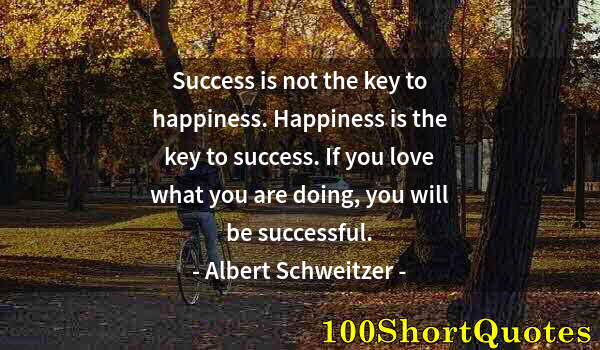 Quote by Albert Einstein: Success is not the key to happiness. Happiness is the key to success. If you love what you are doing...