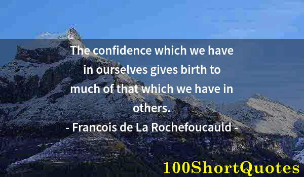 Quote by Albert Einstein: The confidence which we have in ourselves gives birth to much of that which we have in others.