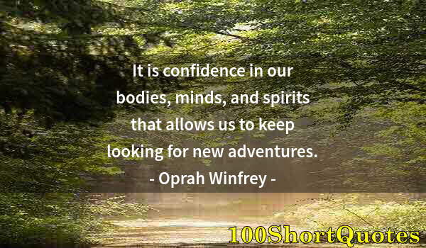 Quote by Albert Einstein: It is confidence in our bodies, minds, and spirits that allows us to keep looking for new adventures...