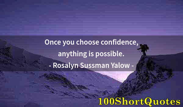 Quote by Albert Einstein: Once you choose confidence, anything is possible.