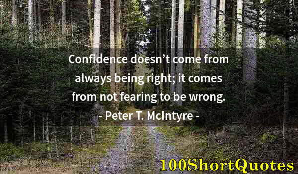 Quote by Albert Einstein: Confidence doesn’t come from always being right; it comes from not fearing to be wrong.