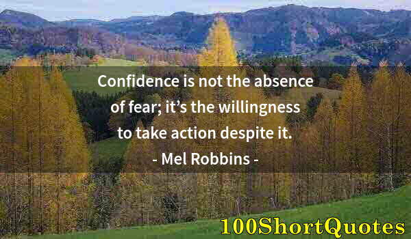 Quote by Albert Einstein: Confidence is not the absence of fear; it’s the willingness to take action despite it.