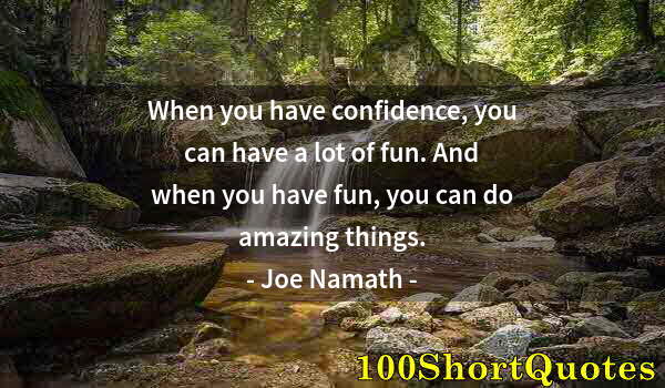 Quote by Albert Einstein: When you have confidence, you can have a lot of fun. And when you have fun, you can do amazing thing...