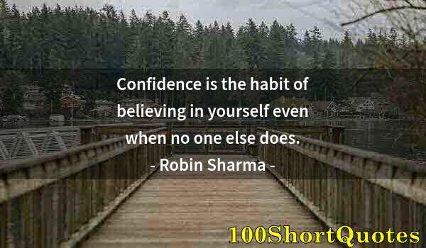 Quote by Albert Einstein: Confidence is the habit of believing in yourself even when no one else does.