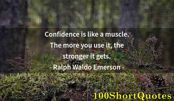 Quote by Albert Einstein: Confidence is like a muscle. The more you use it, the stronger it gets.