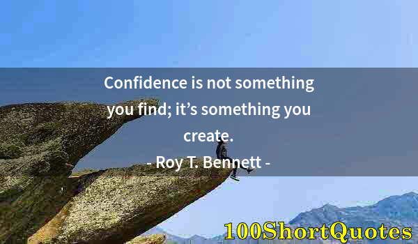 Quote by Albert Einstein: Confidence is not something you find; it’s something you create.