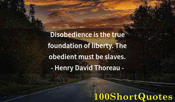 Quote by Albert Einstein: Disobedience is the true foundation of liberty. The obedient must be slaves.