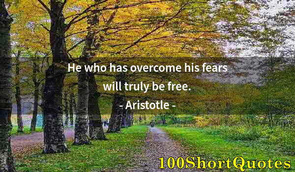 Quote by Albert Einstein: He who has overcome his fears will truly be free.