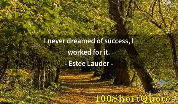 Quote by Albert Einstein: I never dreamed of success, I worked for it.