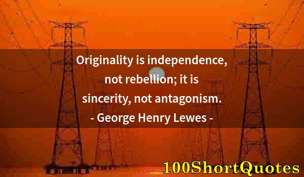 Quote by Albert Einstein: Originality is independence, not rebellion; it is sincerity, not antagonism.