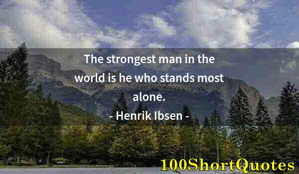 Quote by Albert Einstein: The strongest man in the world is he who stands most alone.