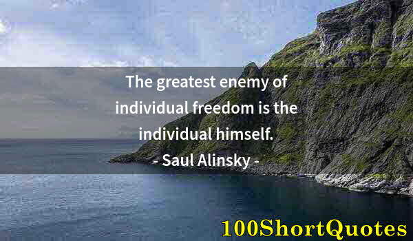 Quote by Albert Einstein: The greatest enemy of individual freedom is the individual himself.