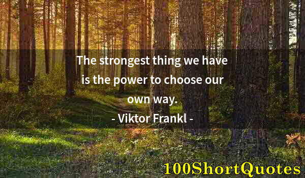 Quote by Albert Einstein: The strongest thing we have is the power to choose our own way.