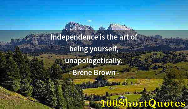 Quote by Albert Einstein: Independence is the art of being yourself, unapologetically.