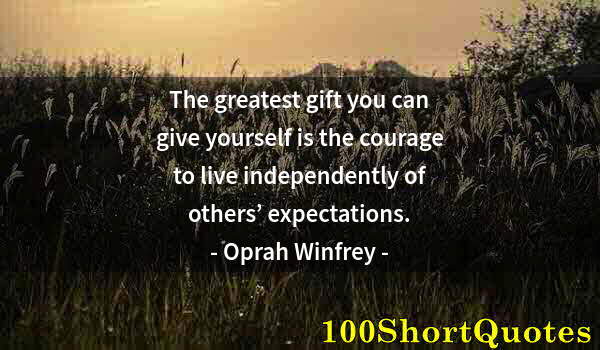 Quote by Albert Einstein: The greatest gift you can give yourself is the courage to live independently of others’ expectations...