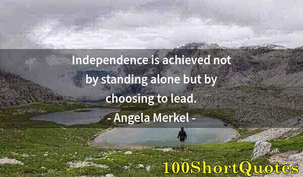 Quote by Albert Einstein: Independence is achieved not by standing alone but by choosing to lead.