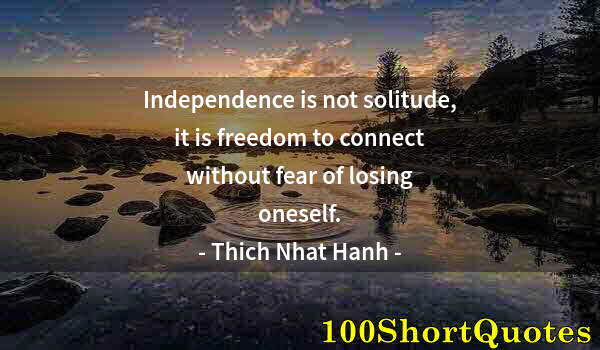 Quote by Albert Einstein: Independence is not solitude, it is freedom to connect without fear of losing oneself.