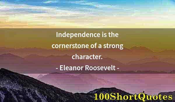 Quote by Albert Einstein: Independence is the cornerstone of a strong character.