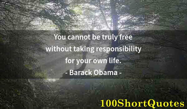 Quote by Albert Einstein: You cannot be truly free without taking responsibility for your own life.