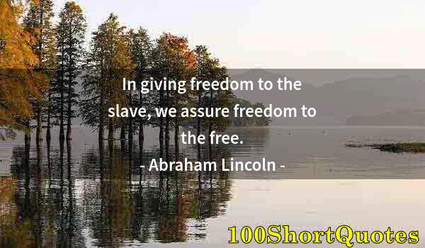 Quote by Albert Einstein: In giving freedom to the slave, we assure freedom to the free.