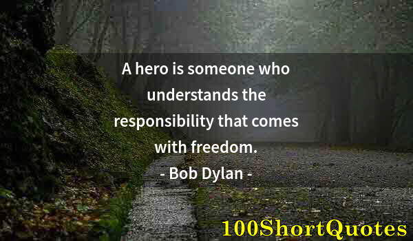 Quote by Albert Einstein: A hero is someone who understands the responsibility that comes with freedom.