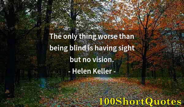 Quote by Albert Einstein: The only thing worse than being blind is having sight but no vision.