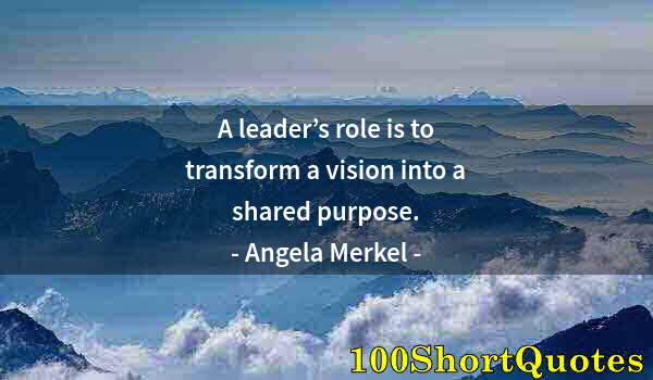 Quote by Albert Einstein: A leader’s role is to transform a vision into a shared purpose.