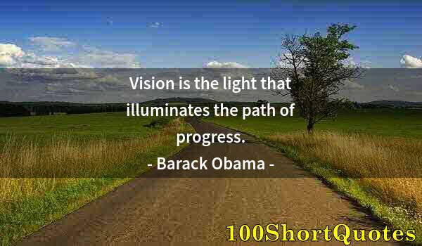 Quote by Albert Einstein: Vision is the light that illuminates the path of progress.