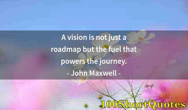 Quote by Albert Einstein: A vision is not just a roadmap but the fuel that powers the journey.