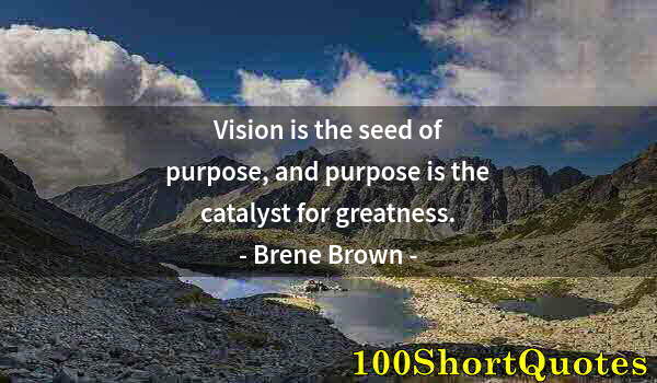 Quote by Albert Einstein: Vision is the seed of purpose, and purpose is the catalyst for greatness.