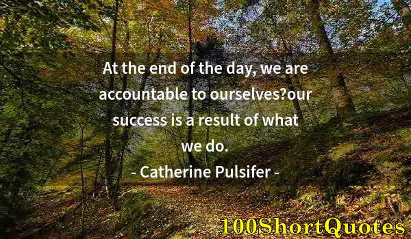 Quote by Albert Einstein: At the end of the day, we are accountable to ourselves?our success is a result of what we do.