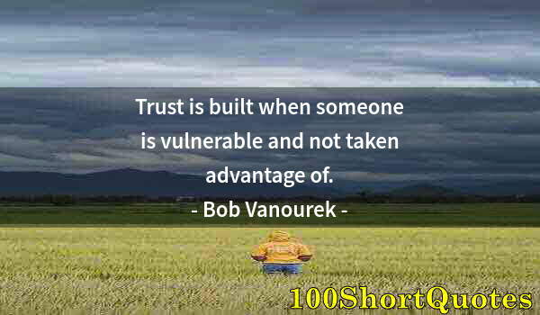 Quote by Albert Einstein: Trust is built when someone is vulnerable and not taken advantage of.