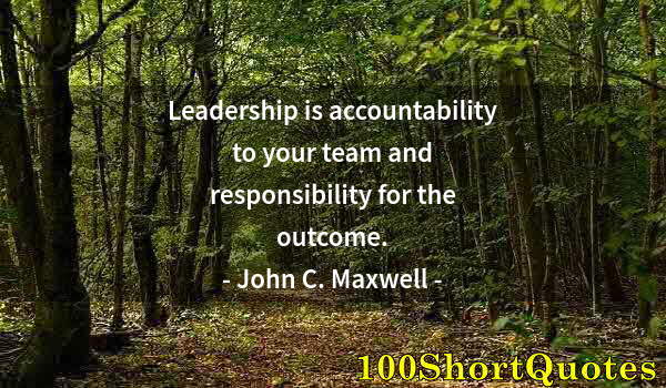 Quote by Albert Einstein: Leadership is accountability to your team and responsibility for the outcome.