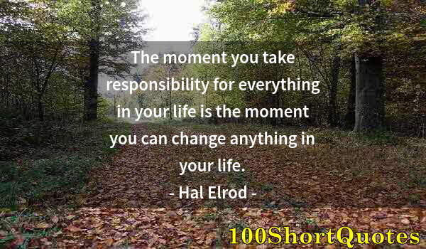 Quote by Albert Einstein: The moment you take responsibility for everything in your life is the moment you can change anything...