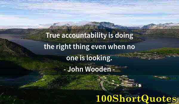 Quote by Albert Einstein: True accountability is doing the right thing even when no one is looking.