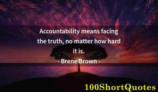 Quote by Albert Einstein: Accountability means facing the truth, no matter how hard it is.