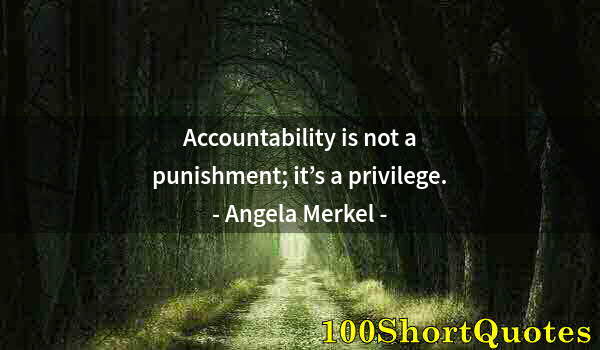 Quote by Albert Einstein: Accountability is not a punishment; it’s a privilege.