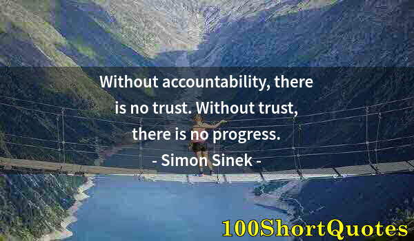 Quote by Albert Einstein: Without accountability, there is no trust. Without trust, there is no progress.