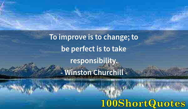 Quote by Albert Einstein: To improve is to change; to be perfect is to take responsibility.